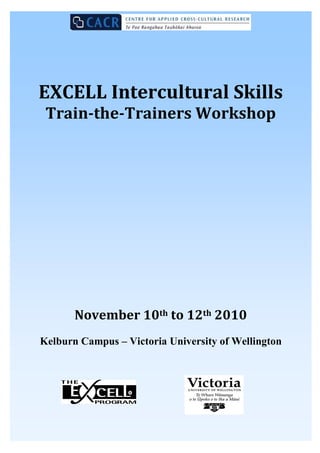 EXCELL Intercultural Skills
 Train-the-Trainers Workshop




       November 10th to 12th 2010
Kelburn Campus – Victoria University of Wellington
 