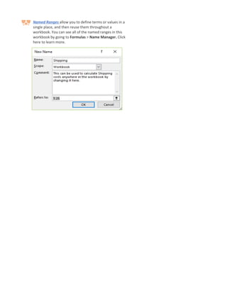 Named Ranges allow you to define terms or values in a
single place, and then reuse them throughout a
workbook. You can see all of the named ranges in this
workbook by going to Formulas > Name Manager. Click
here to learn more.
 