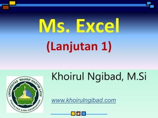 ‹#›
Ms. Excel
(Lanjutan 1)
Khoirul Ngibad, M.Si
www.khoirulngibad.com
 