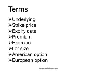 www.excellatrader.com
Terms
Underlying
Strike price
Expiry date
Premium
Exercise
Lot size
American option
European option
 