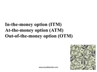 www.excellatrader.com
In-the-money option (ITM)
At-the-money option (ATM)
Out-of-the-money option (OTM)
 