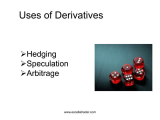 Uses of Derivatives
Hedging
Speculation
Arbitrage
www.excellatrader.com
 