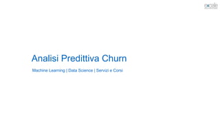 Analisi Predittiva Churn
Machine Learning | Data Science | Servizi e Corsi
 