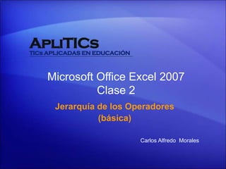 Jerarquía de los Operadores
(básica)
Microsoft Office Excel 2007
Clase 2
Carlos Alfredo Morales
 