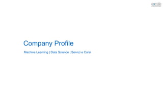 Company Profile
Machine Learning | Data Science | Servizi e Corsi
 
