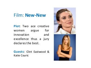 Film: New-New
Plot: Two ace creative
women argue for
innovation and
excellence thus a jury
declares the best.
Guests: Clint Eastwood &
Katie Couric
 