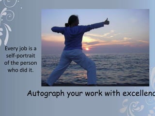 Every job is a
self-portrait
of the person
who did it.
Autograph your work with excellenc
 