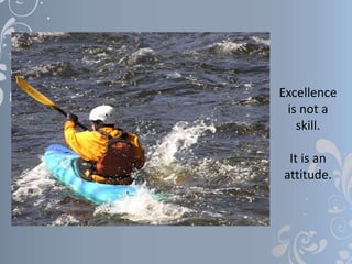 Excellence
is not a
skill.
It is an
attitude.
 