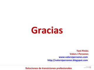 Gracias Toni Piniés Valors i Persones www.valorsipersones.com   http://valorsipersones.blogspot.com   Soluciones de transiciones profesionales 