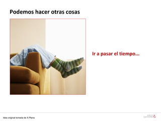 Podem os hacer otras cosas Ir a pasar el tiempo... Idea original tomada de X.Plana 