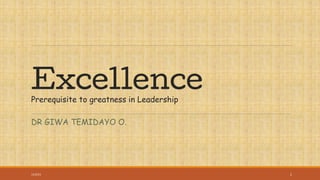 Excellence
Prerequisite to greatness in Leadership
DR GIWA TEMIDAYO O.
11/5/21 1
 