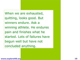 When we are exhausted, quitting, looks good. But winners endure. Ask a winning athlete. He endures pain and finishes what ...