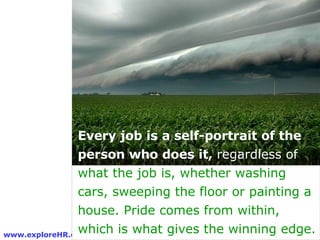 Every job is a self-portrait of the person who does it,  regardless of  what the job is, whether washing cars, sweeping th...