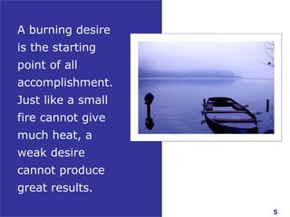 A burning desire is the starting point of all accomplishment. Just like a small fire cannot give much heat, a weak desire ...