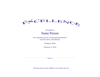 E

CELLENCE
X
Presented to

Some Person
In recognition of your exceptional performance
and innovative contributions
Company Name
February 4, 2014

Signature

You have proven your ability to rise above the rest.

 