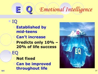 E Q Emotional Intelligence
        IQ
          Established   by
           mid-teens
          Can’t increase

          Predicts only 10% –
           20% of life success
        EQ
          Not fixed
          Can be improved
           throughout life             19
MH
 