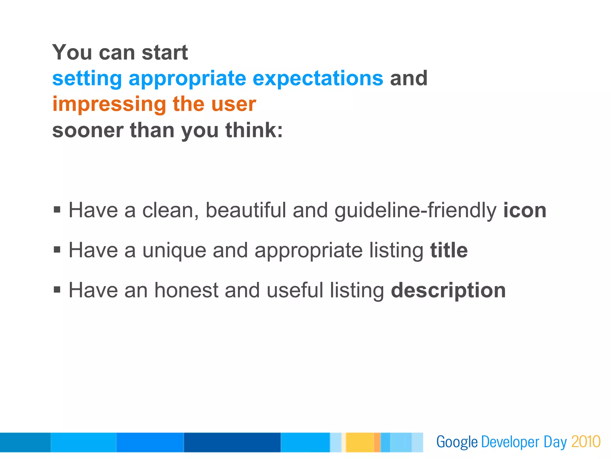 You can start
setting appropriate expectations and
impressing the user
sooner than you think:


  Have a clean, beautiful and guideline-friendly icon
  Have a unique and appropriate listing title
  Have an honest and useful listing description
 