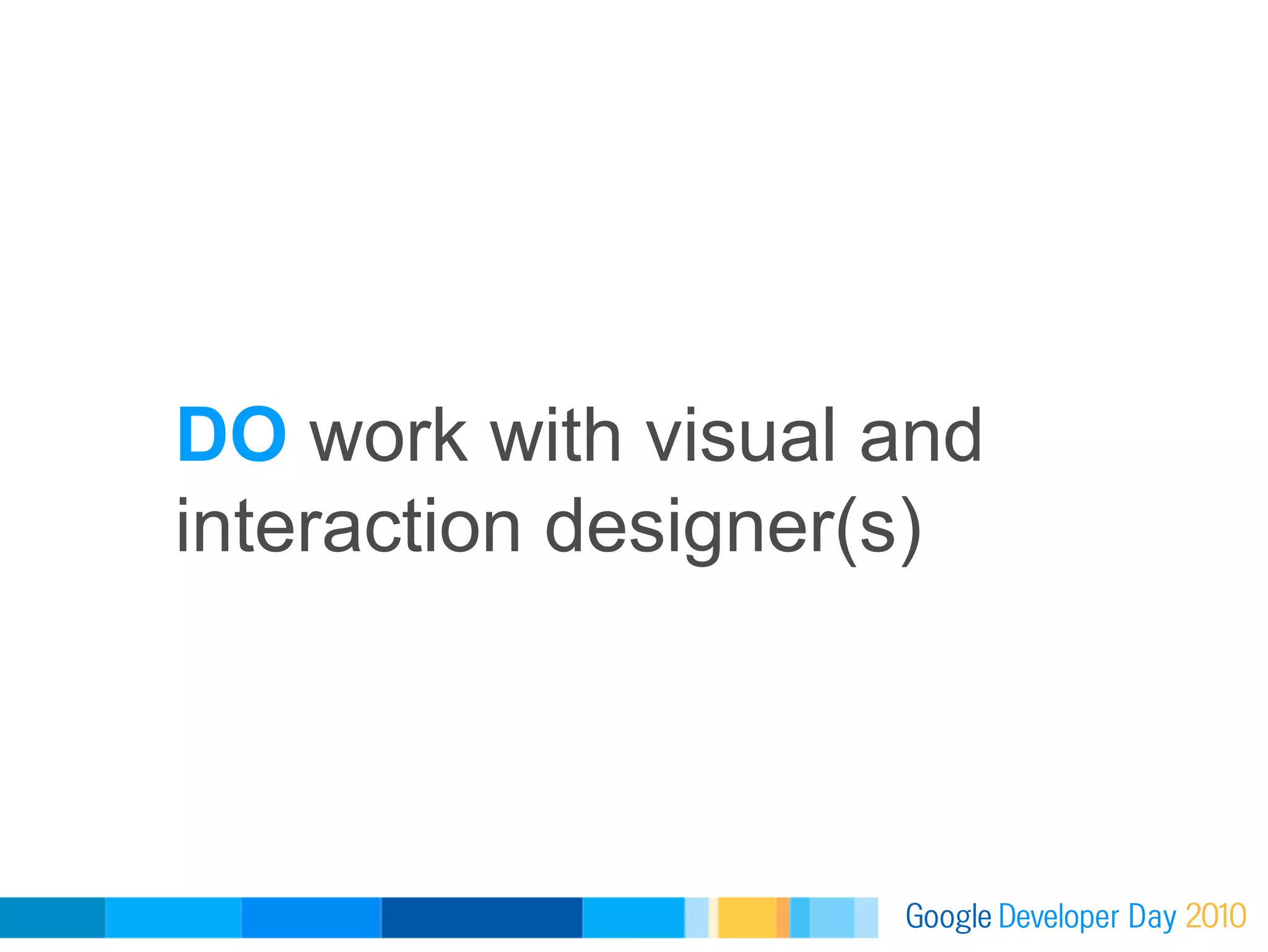 DO work with visual and
interaction designer(s)
 