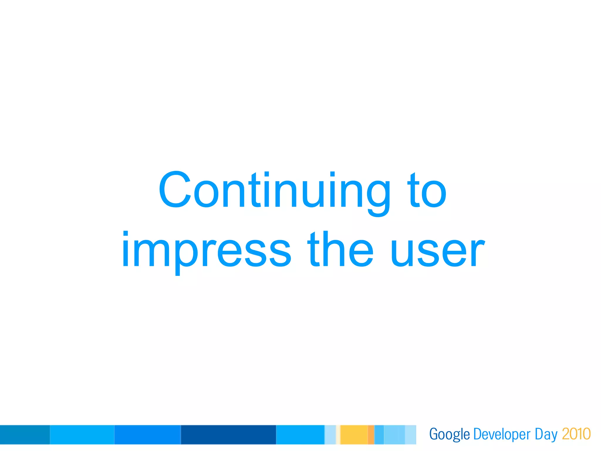 Continuing to
impress the user
 