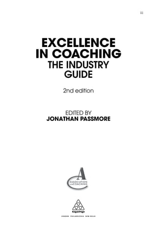 EDITED BY
JONATHAN PASSMORE
2nd edition
EXCELLENCE
IN COACHING
THE INDUSTRY
GUIDE
	 iii
 