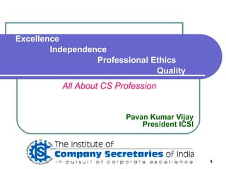 Pavan Kumar Vijay President ICSI All About CS Profession Excellence   Independence   Professional Ethics   Quality 