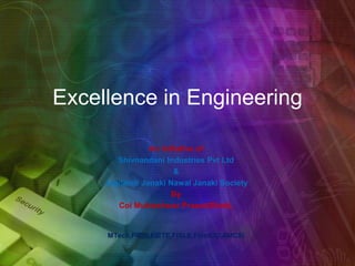 Excellence in Engineering
An Initiative of
Shivnandani Industries Pvt Ltd
&
Jagdamb Janaki Nawal Janaki Society
By
Col Mukteshwar Prasad(Retd),
MTech,FIE(I),FIETE,FISLE,FInstOD,AMCSI
 