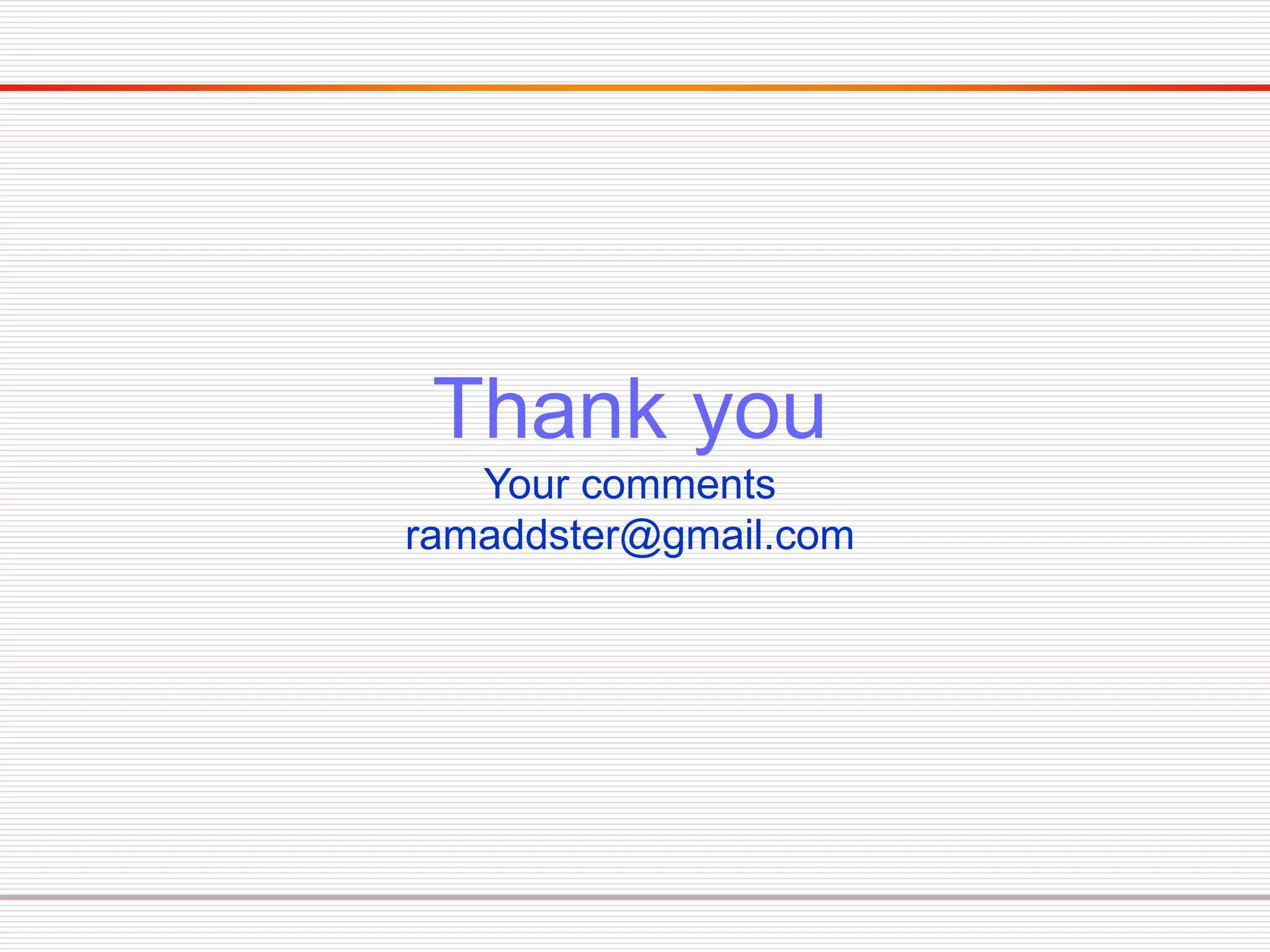 Thank you
Your comments
ramaddster@gmail.com
 
