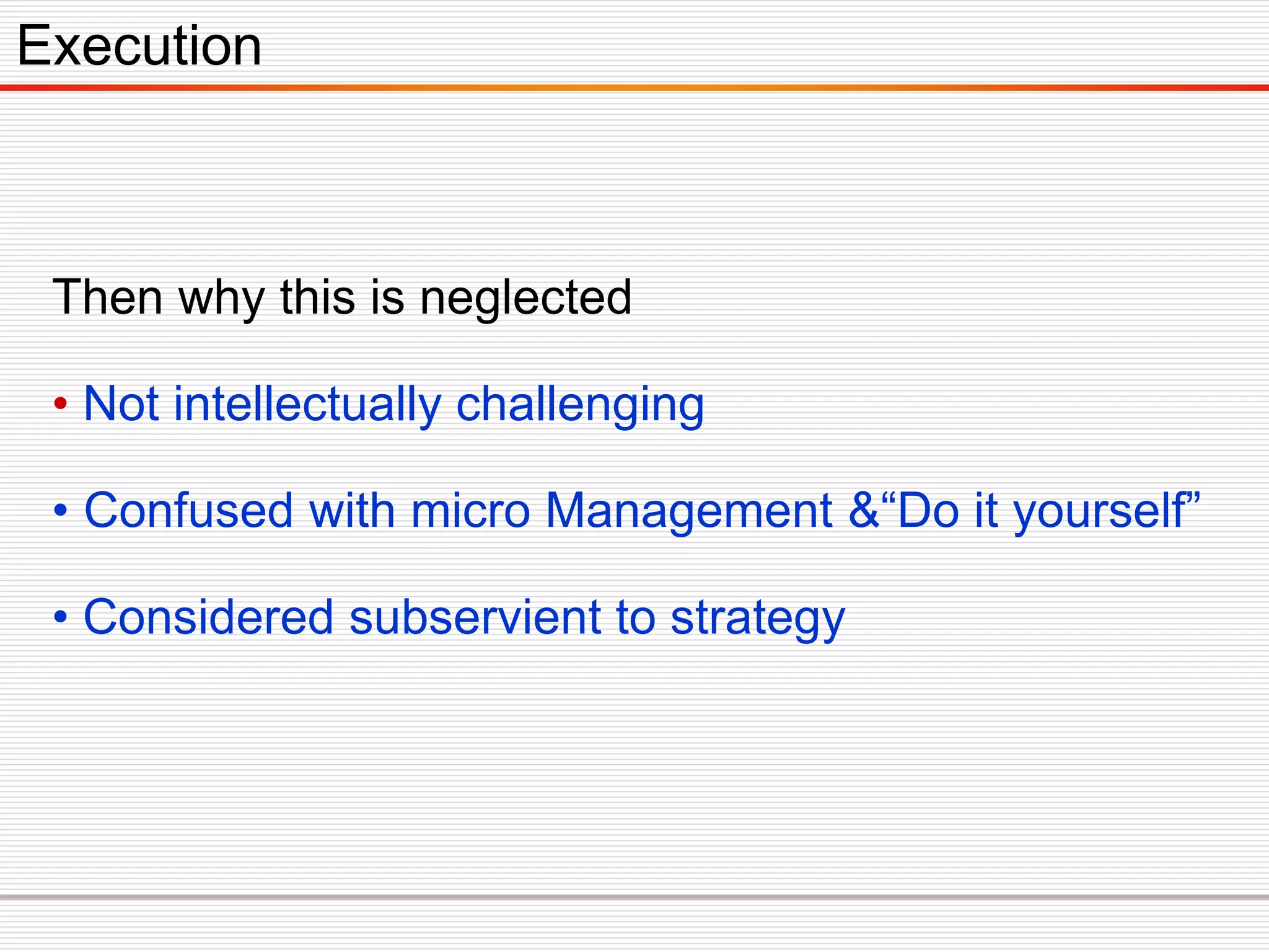 Then why this is neglected
• Not intellectually challenging
• Confused with micro Management &“Do it yourself”
• Considered subservient to strategy
Execution
 