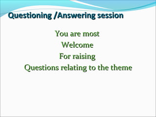 Questioning /Answering session
You are most
Welcome
For raising
Questions relating to the theme

 