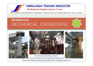 Excellence in
MECHANICAL ENGINEERING




                            For more information please contact :
                  Director: Sutrisno JN, Email: wirajasateknik@yahoo.com
        Jakarta Representative: Suhardiyoto Haryadi, Email: suhardiyoto@gmail.com
 