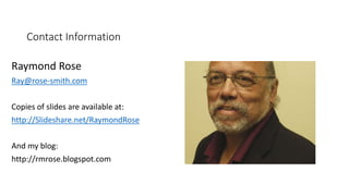 Contact Information
Raymond Rose
Ray@rose-smith.com
Copies of slides are available at:
http://Slideshare.net/RaymondRose
And my blog:
http://rmrose.blogspot.com
 