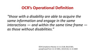 OCR’s Operational Definition
“those with a disability are able to acquire the
same information and engage in the same
interactions — and within the same time frame —
as those without disabilities.”
OCR Compliance Review 11-11-2128, 06121583,
paraphrased from 11-13-5001, 10122118, 11-11-6002
 