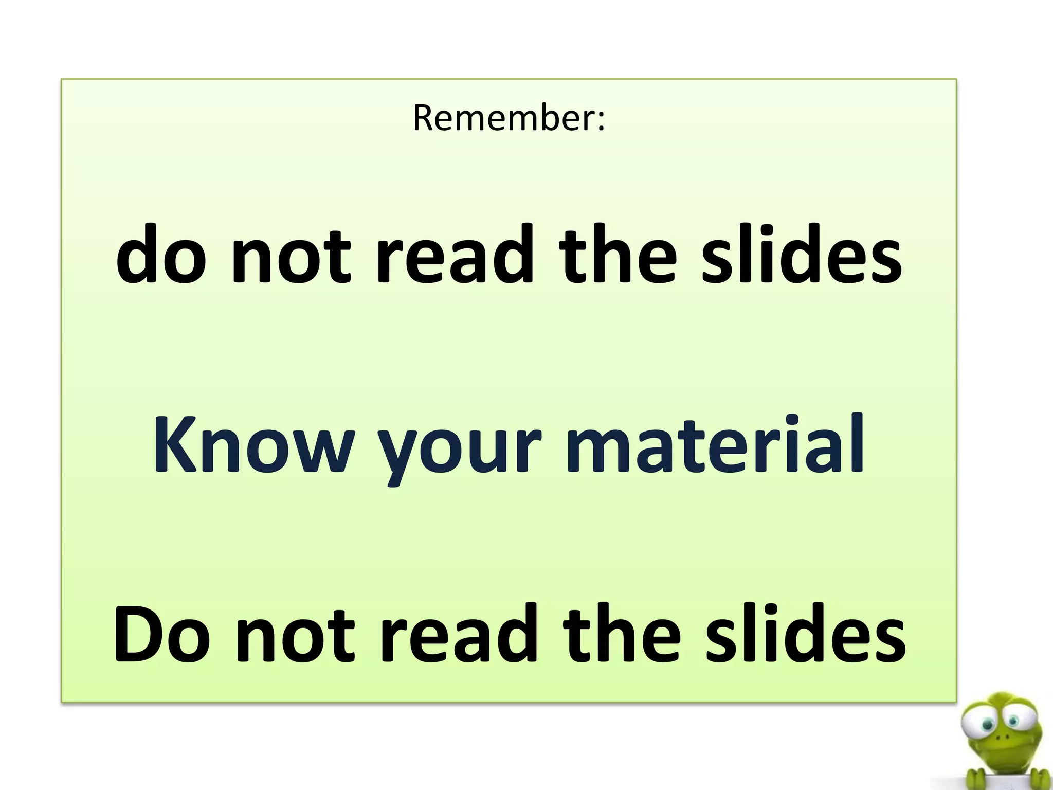 Remember:


do not read the slides

 Know your material

Do not read the slides
 