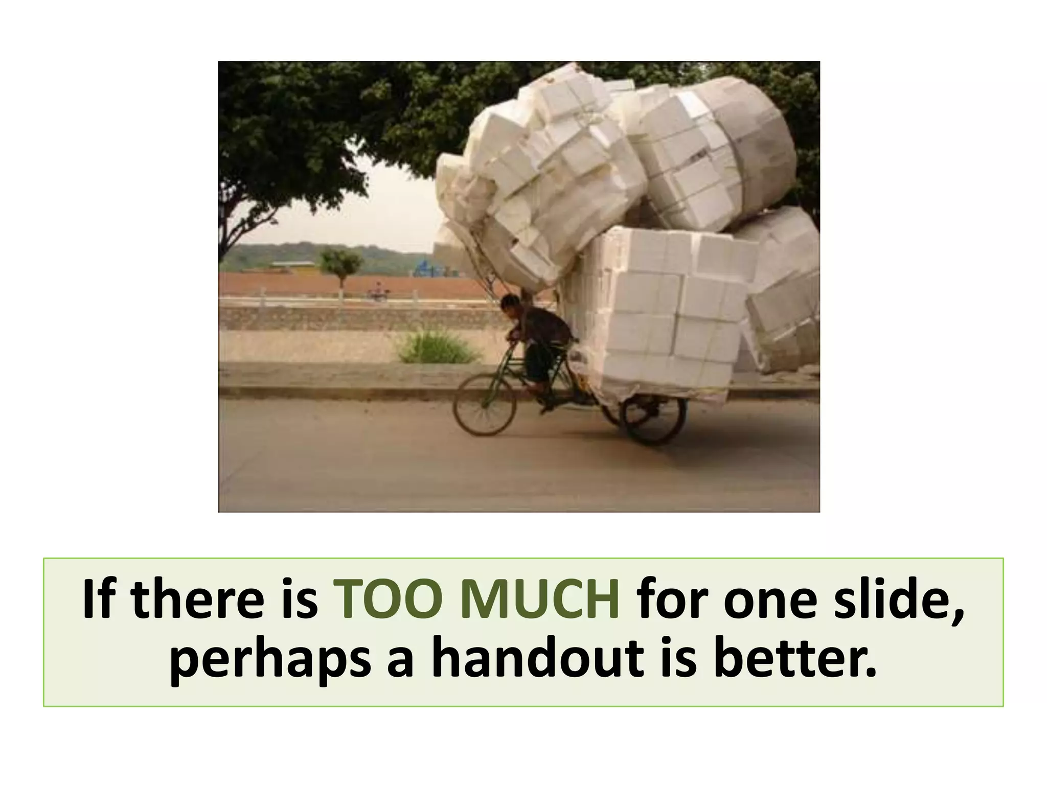 If there is TOO MUCH for one slide,
     perhaps a handout is better.
 
