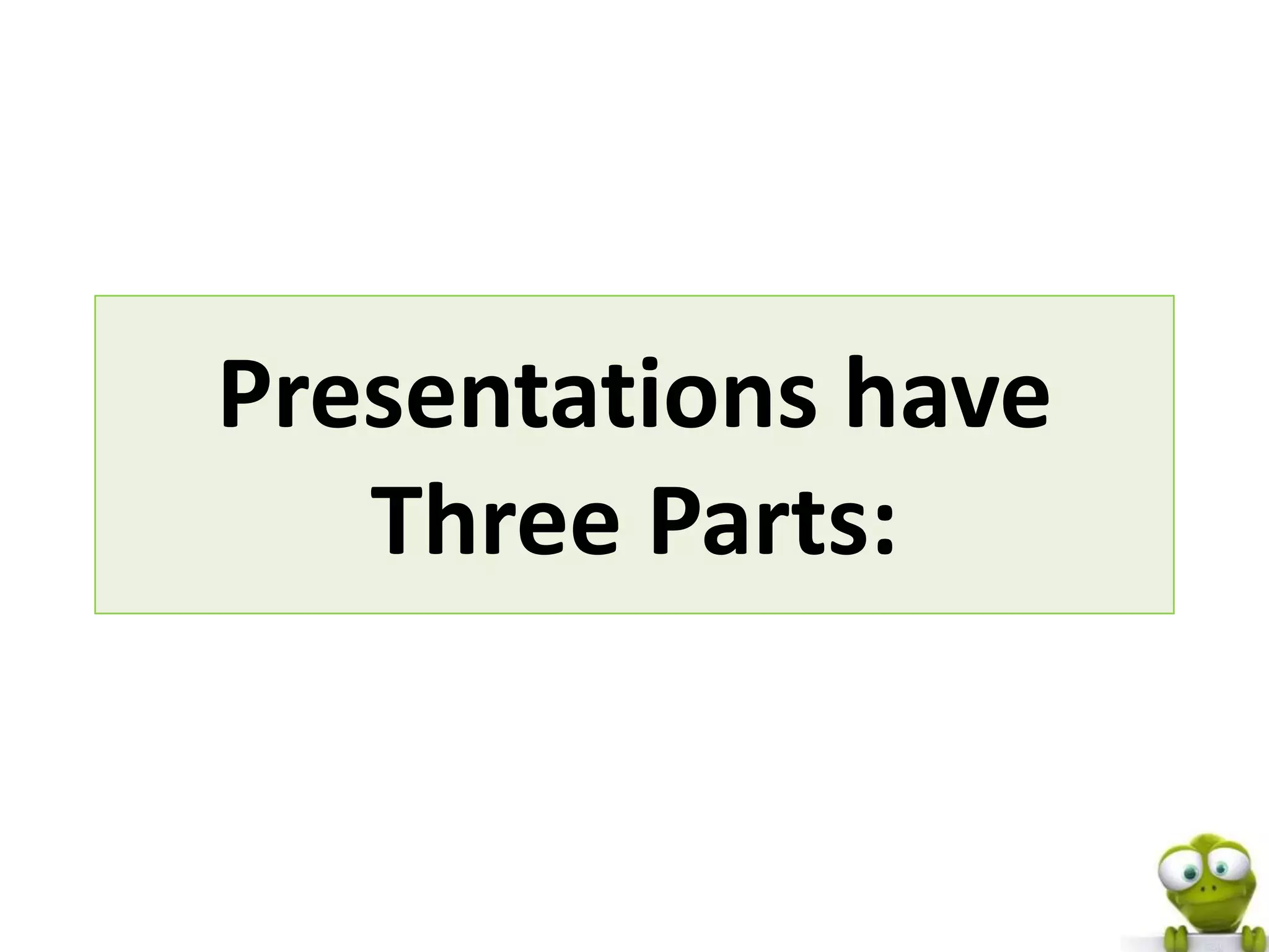 Presentations have
   Three Parts:
 