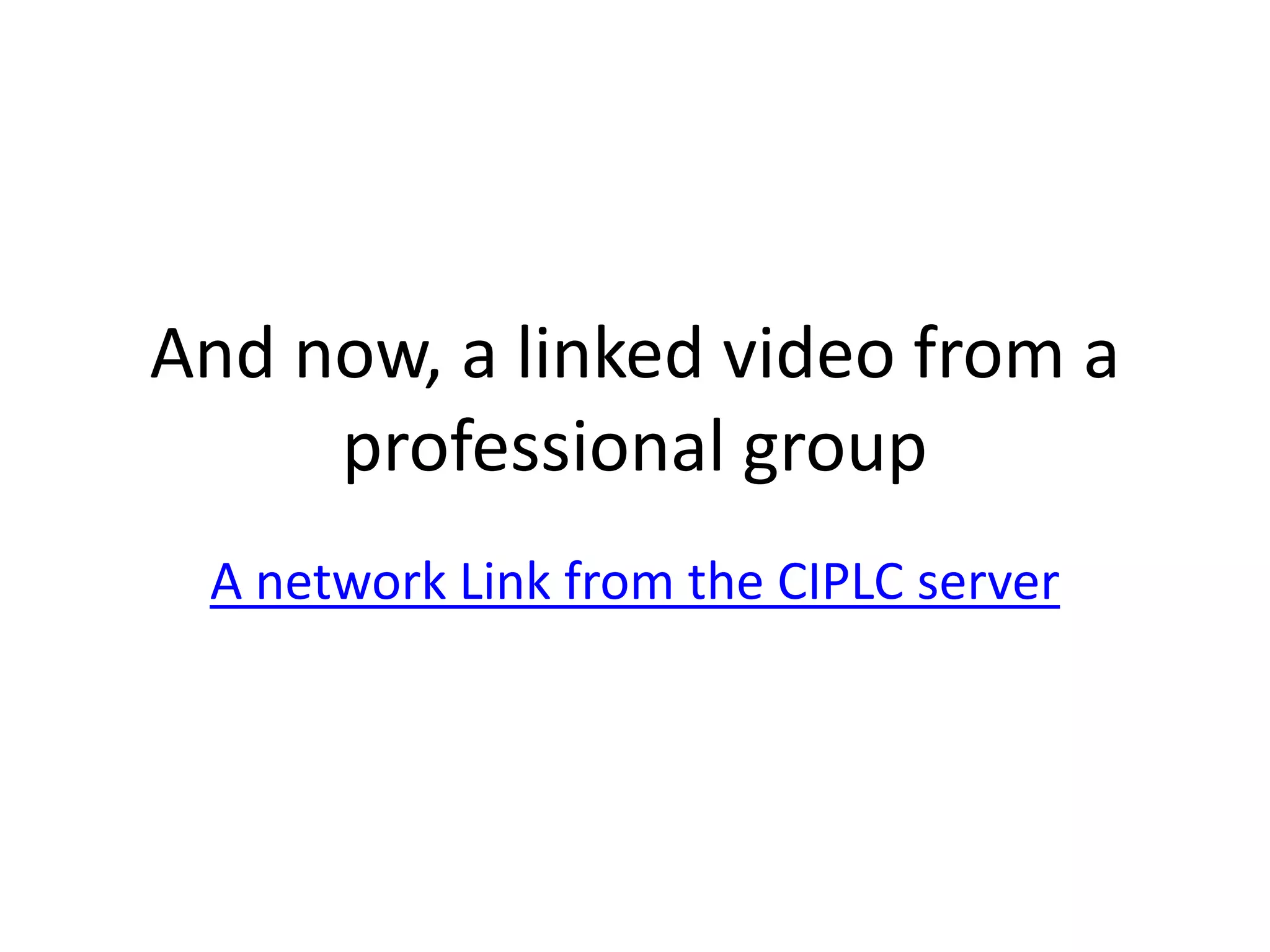 And now, a linked video from a
     professional group
 A network Link from the CIPLC server
 