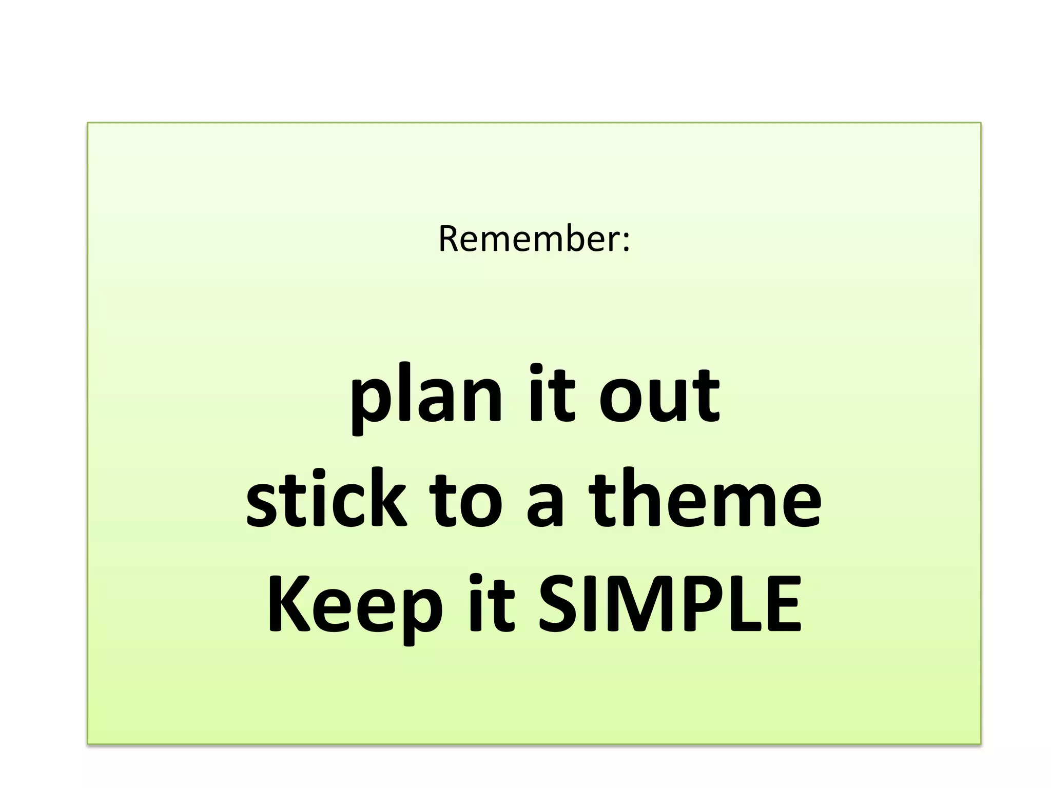 Remember:



   plan it out
stick to a theme
 Keep it SIMPLE
 