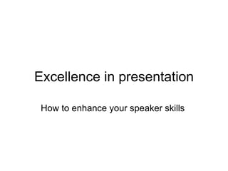 Excellence in presentation How to enhance your speaker skills  