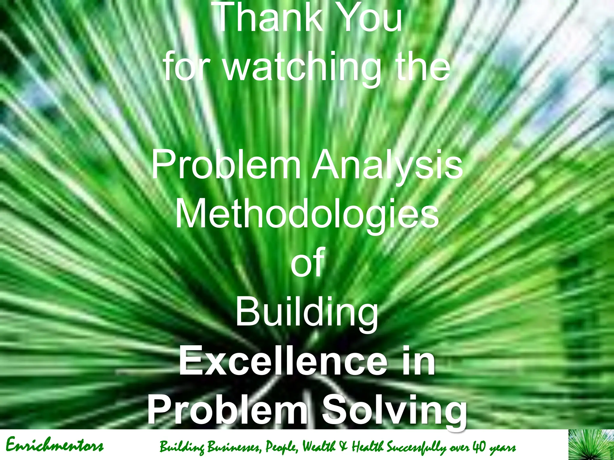 Enrichmentors Building Businesses, People, Wealth & Health Successfully over 40 years
How to get calls for an
Interview for desired role
Deep Dive
Thank You
for watching the
Problem Analysis
Methodologies
of
Building
Excellence in
Problem Solving
 