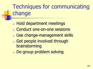 Techniques for communicating
change
 Hold department meetings
 Conduct one-on-one sessions
 Use change-management skills
 Get people involved through
brainstorming
 Do group problem solving
102
 