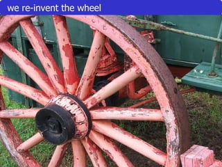 109we re-invent the wheel
 