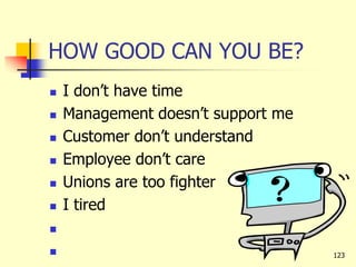 HOW GOOD CAN YOU BE?
 I don’t have time
 Management doesn’t support me
 Customer don’t understand
 Employee don’t care
 Unions are too fighter
 I tired

 123
 