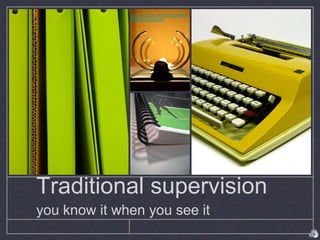 Traditional supervision
you know it when you see it
http://www.flickr.com/photos/878697
58@N00/365740316
 