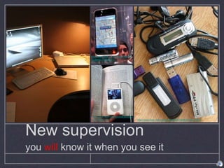 New supervision
you will know it when you see it
http://www.flickr.com/photos/300082
72@N00/707543617
http://www.flickr.com/photos/25305687@N00/105737843
http://www.flickr.com/photos/jakebou
ma/109039319/
 