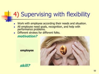 50
4) Supervising with flexibility
 Work with employee according their needs and situation.
 All employee need goals, recognition, and help with
performance problems.
 Different strokes for different folks.
motivation?
employee
skill?
 