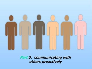62
Part 3. communicating with
others proactively
 