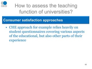 How to assess the teaching function of universities?Consumer satisfaction approachesCHE approach for example relies heavily on student questionnaires covering various aspects of the educational, but also other parts of their experience12