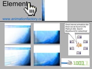 Elements

www.animationfactory.com
                           Great internet animations like
                           these can be found on the
                           Platinum Site. Search
                           Bloodhound for networking!
 