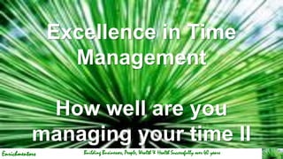 Enrichmentors
Excellence in Time
Management
How well are you
managing your time II
Building Businesses, People, Wealth & Health Successfully over 40 years
 