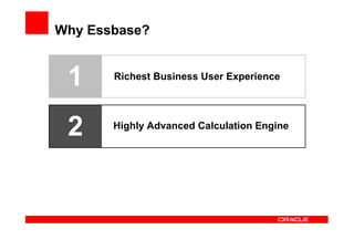 Why Essbase?


 1     Richest Business User Experience




 2     Highly Advanced Calculation Engine
 